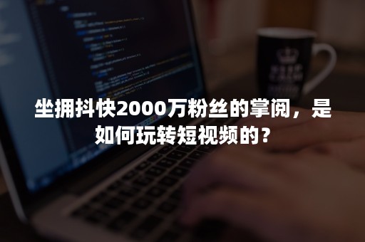 坐拥抖快2000万粉丝的掌阅，是如何玩转短视频的？