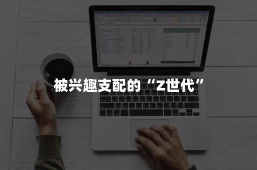 被兴趣支配的“Z世代”