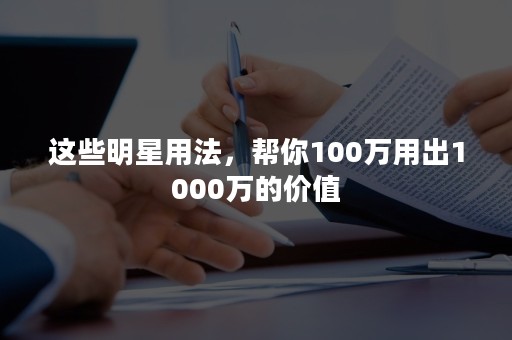 这些明星用法，帮你100万用出1000万的价值