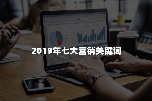 2019年七大营销关键词