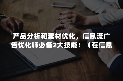 产品分析和素材优化，信息流广告优化师必备2大技能！（在信息流推广中,希望提升创意素材点击率）