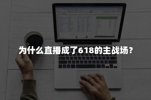 为什么直播成了618的主战场？