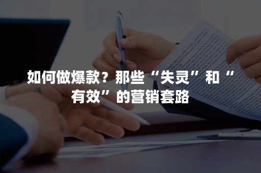 如何做爆款？那些“失灵”和“有效”的营销套路