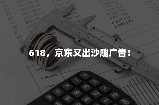 618，京东又出沙雕广告！