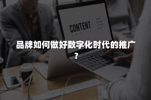 品牌如何做好数字化时代的推广？