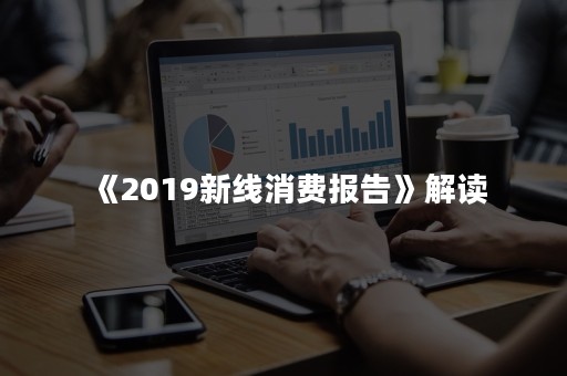 《2019新线消费报告》解读