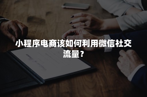 小程序电商该如何利用微信社交流量？