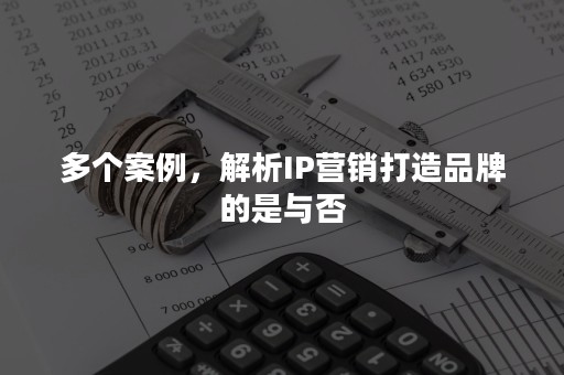 多个案例，解析IP营销打造品牌的是与否