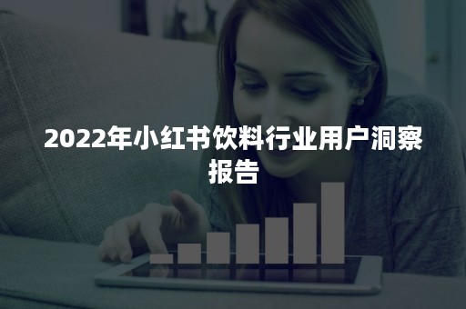 2022年小红书饮料行业用户洞察报告