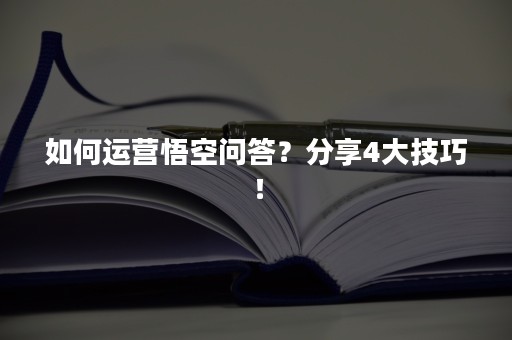 如何运营悟空问答？分享4大技巧！