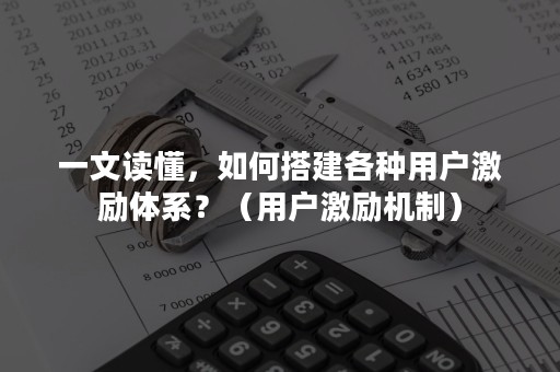 一文读懂，如何搭建各种用户激励体系？（用户激励机制）