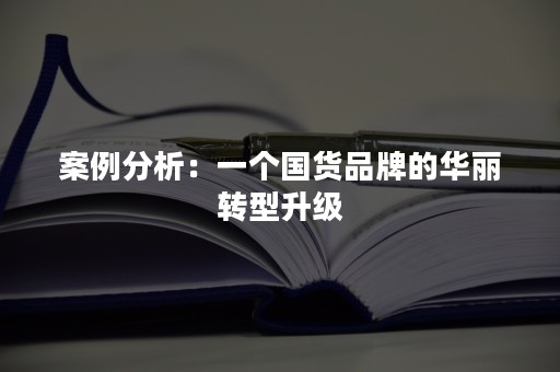 案例分析：一个国货品牌的华丽转型升级