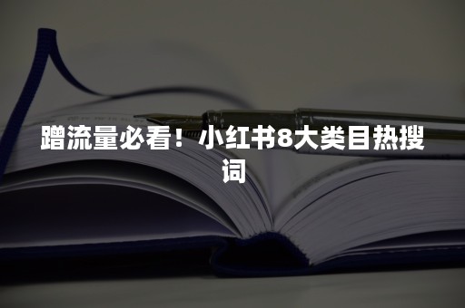 蹭流量必看！小红书8大类目热搜词