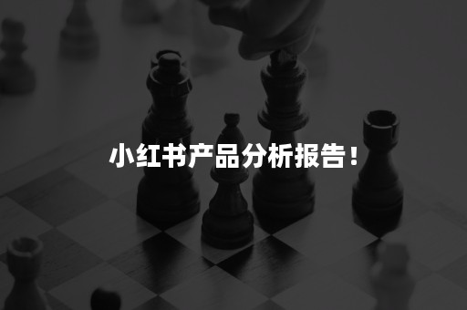 小红书产品分析报告！