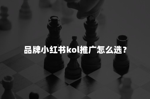 品牌小红书kol推广怎么选？