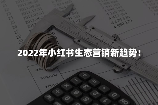 2022年小红书生态营销新趋势！