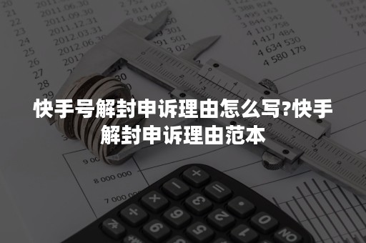 快手号解封申诉理由怎么写?快手解封申诉理由范本