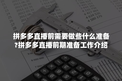 拼多多直播前需要做些什么准备?拼多多直播前期准备工作介绍