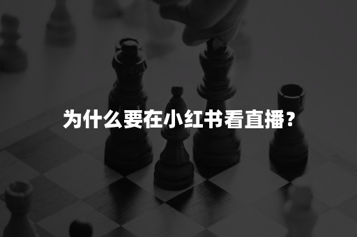 为什么要在小红书看直播？