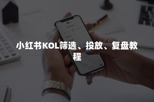 小红书KOL筛选、投放、复盘教程