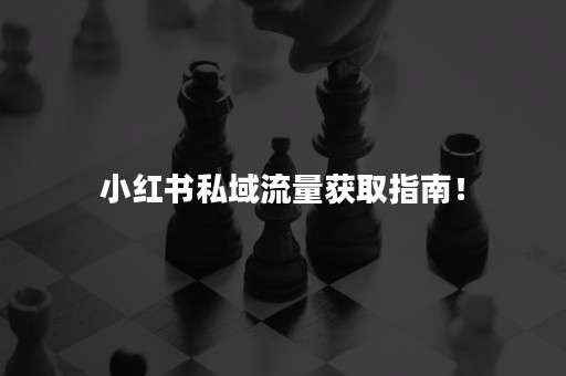 小红书私域流量获取指南！