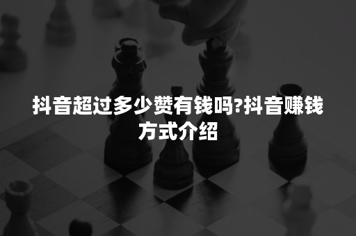 抖音超过多少赞有钱吗?抖音赚钱方式介绍