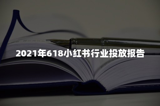 2021年618小红书行业投放报告