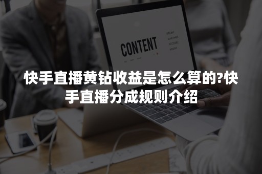 快手直播黄钻收益是怎么算的?快手直播分成规则介绍