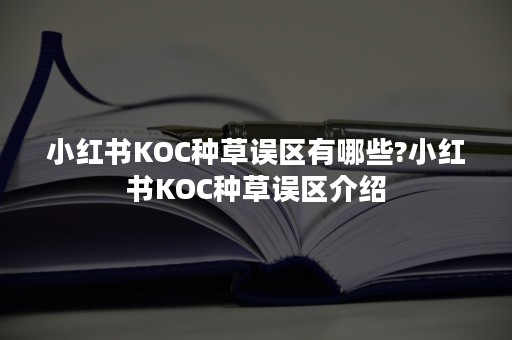 小红书KOC种草误区有哪些?小红书KOC种草误区介绍