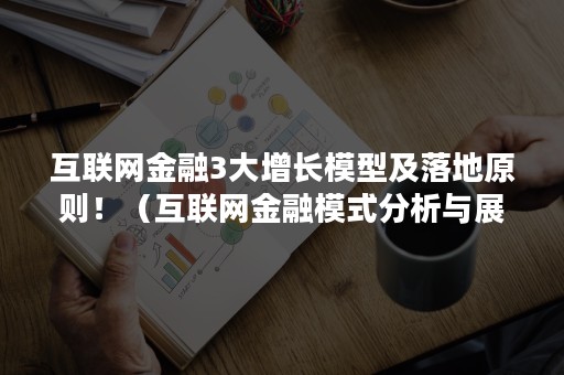 互联网金融3大增长模型及落地原则！（互联网金融模式分析与展望）