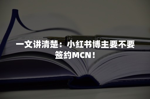 一文讲清楚：小红书博主要不要签约MCN！