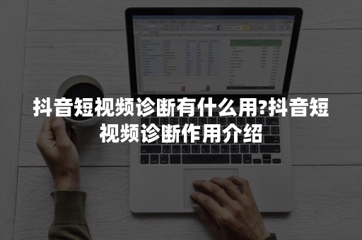 抖音短视频诊断有什么用?抖音短视频诊断作用介绍