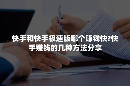 快手和快手极速版哪个赚钱快?快手赚钱的几种方法分享