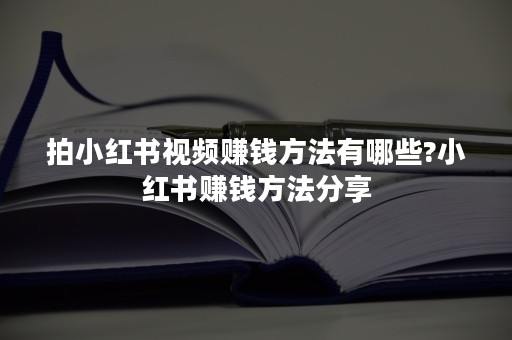 拍小红书视频赚钱方法有哪些?小红书赚钱方法分享