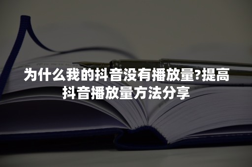 为什么我的抖音没有播放量?提高抖音播放量方法分享