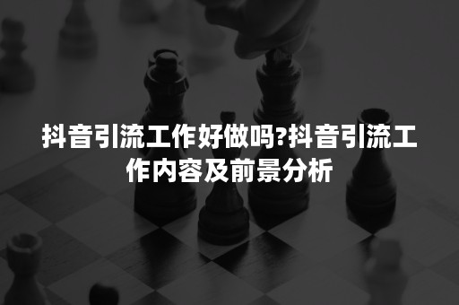 抖音引流工作好做吗?抖音引流工作内容及前景分析