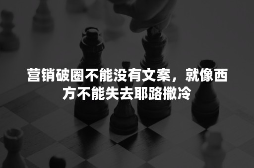 营销破圈不能没有文案，就像西方不能失去耶路撒冷