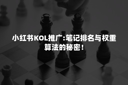 小红书KOL推广:笔记排名与权重算法的秘密！