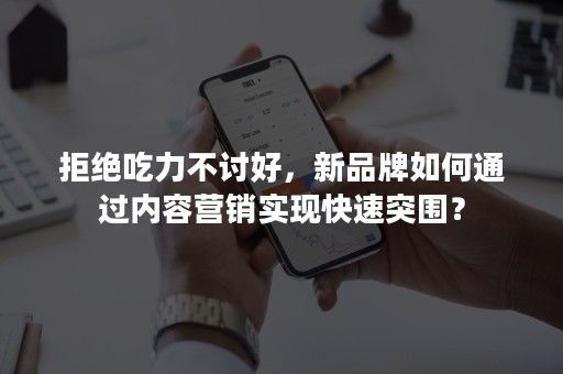 拒绝吃力不讨好，新品牌如何通过内容营销实现快速突围？