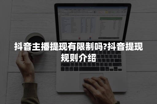 抖音主播提现有限制吗?抖音提现规则介绍