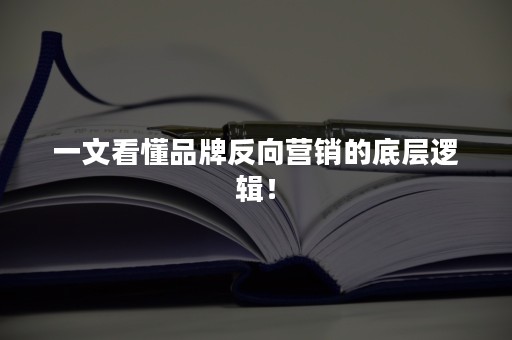 一文看懂品牌反向营销的底层逻辑！