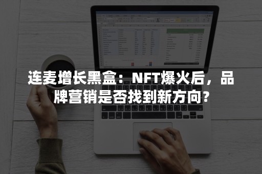 连麦增长黑盒：NFT爆火后，品牌营销是否找到新方向？