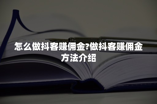 怎么做抖客赚佣金?做抖客赚佣金方法介绍