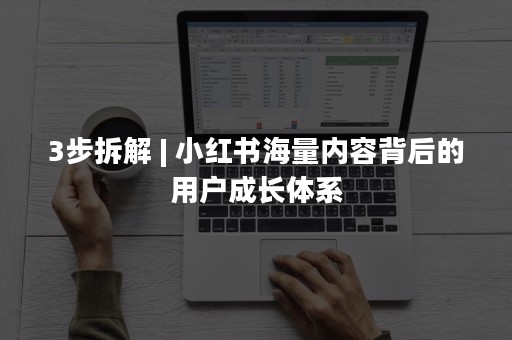 3步拆解 | 小红书海量内容背后的用户成长体系