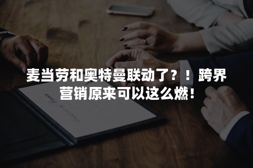 麦当劳和奥特曼联动了？！跨界营销原来可以这么燃！