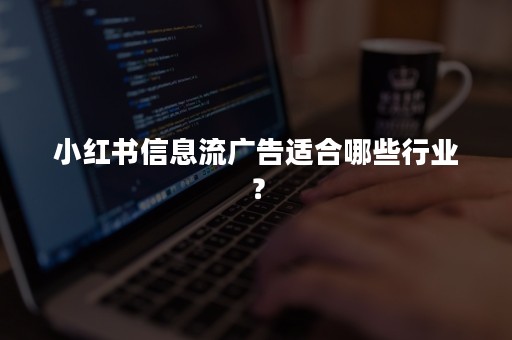 小红书信息流广告适合哪些行业？