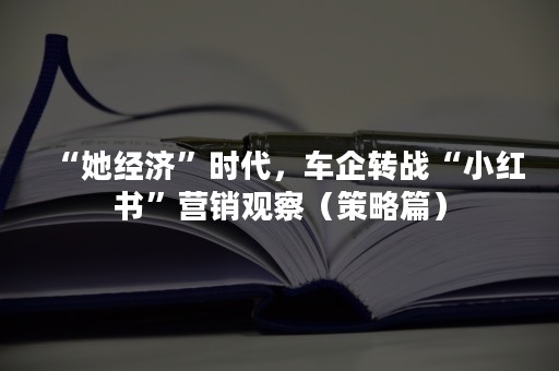 “她经济”时代，车企转战“小红书”营销观察（策略篇）