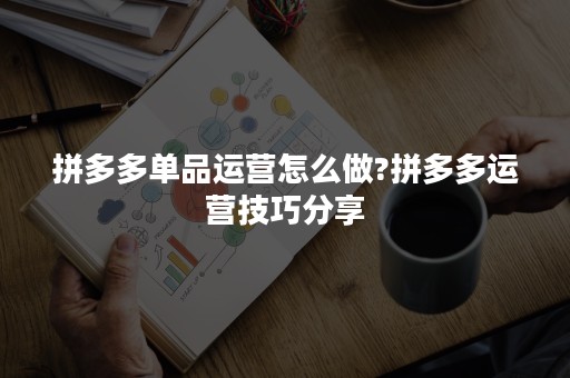 拼多多单品运营怎么做?拼多多运营技巧分享