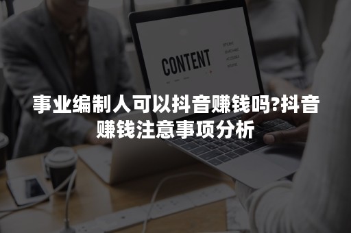 事业编制人可以抖音赚钱吗?抖音赚钱注意事项分析