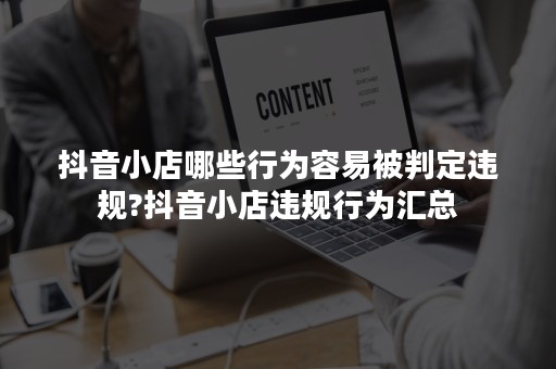 抖音小店哪些行为容易被判定违规?抖音小店违规行为汇总